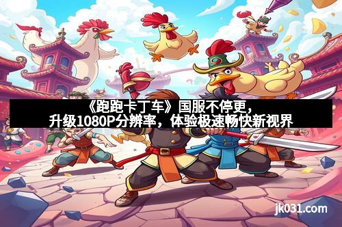 《跑跑卡丁车》国服不停更,升级1080P分辨率,体验极速畅快新视界 《跑跑卡丁车》国服不停更,升级1080P分辨率,体验极速畅快新视界