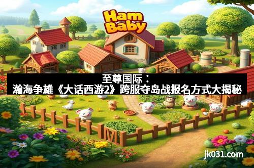 至尊国际:瀚海争雄《大话西游2》跨服夺岛战报名方式大揭秘 至尊国际:瀚海争雄《大话西游2》跨服夺岛战报名方式大揭秘